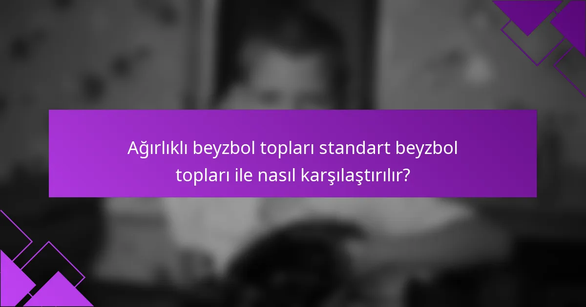 Ağırlıklı beyzbol topları standart beyzbol topları ile nasıl karşılaştırılır?