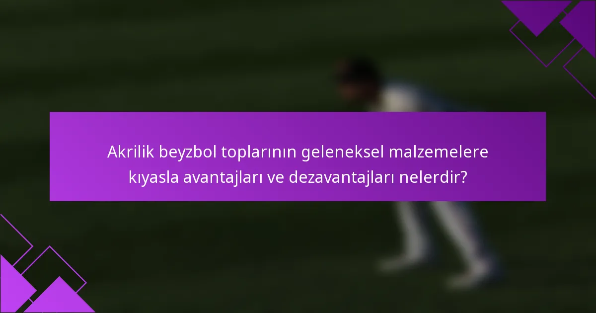 Akrilik beyzbol toplarının geleneksel malzemelere kıyasla avantajları ve dezavantajları nelerdir?