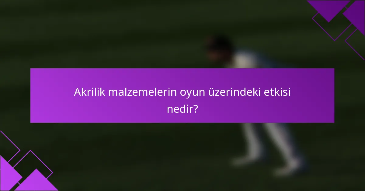 Akrilik malzemelerin oyun üzerindeki etkisi nedir?