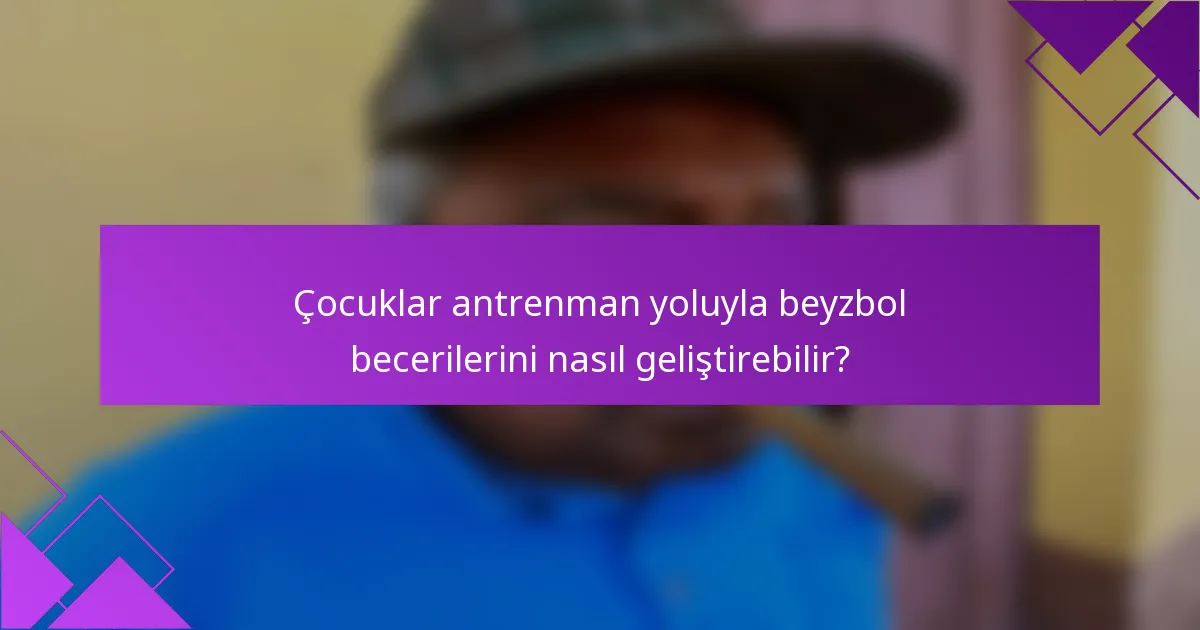 Çocuklar antrenman yoluyla beyzbol becerilerini nasıl geliştirebilir?