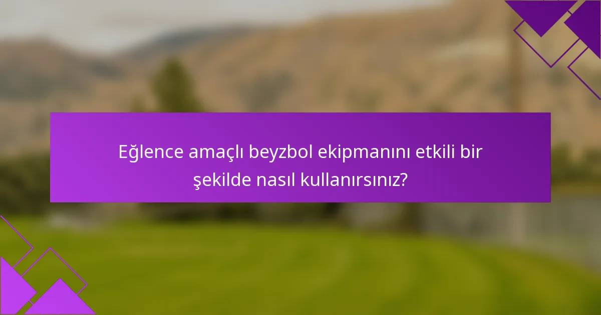 Eğlence amaçlı beyzbol ekipmanını etkili bir şekilde nasıl kullanırsınız?