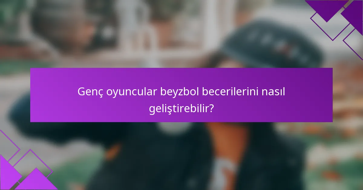 Genç oyuncular beyzbol becerilerini nasıl geliştirebilir?
