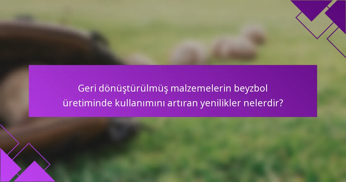 Geri dönüştürülmüş malzemelerin beyzbol üretiminde kullanımını artıran yenilikler nelerdir?