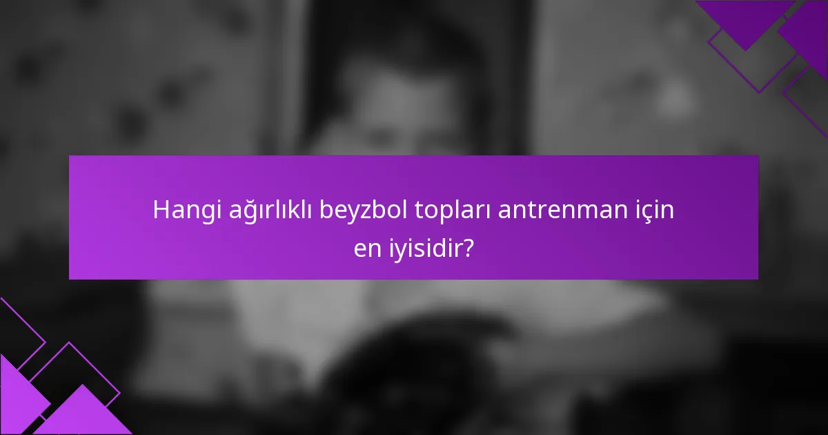 Hangi ağırlıklı beyzbol topları antrenman için en iyisidir?