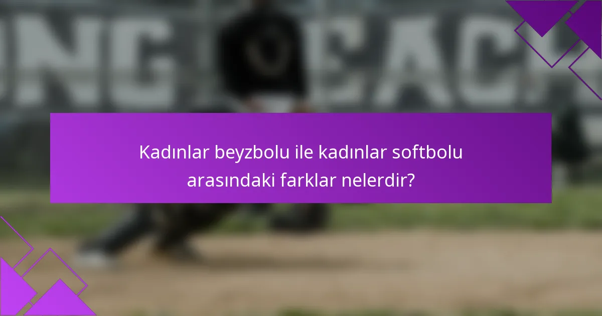 Kadınlar beyzbolu ile kadınlar softbolu arasındaki farklar nelerdir?
