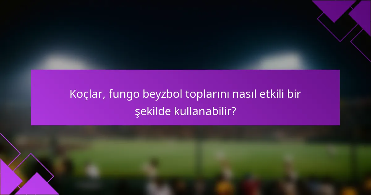 Koçlar, fungo beyzbol toplarını nasıl etkili bir şekilde kullanabilir?
