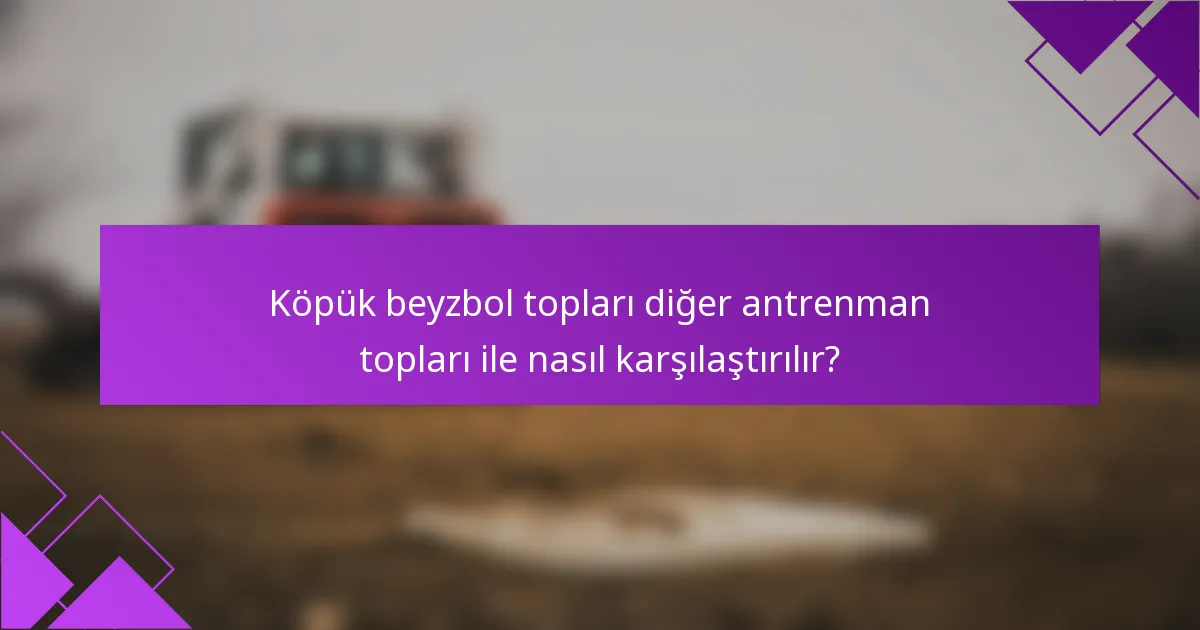 Köpük beyzbol topları diğer antrenman topları ile nasıl karşılaştırılır?