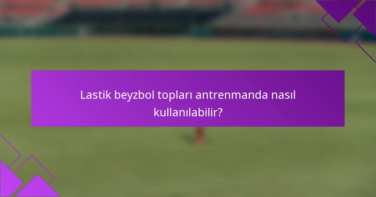 Lastik beyzbol topları antrenmanda nasıl kullanılabilir?