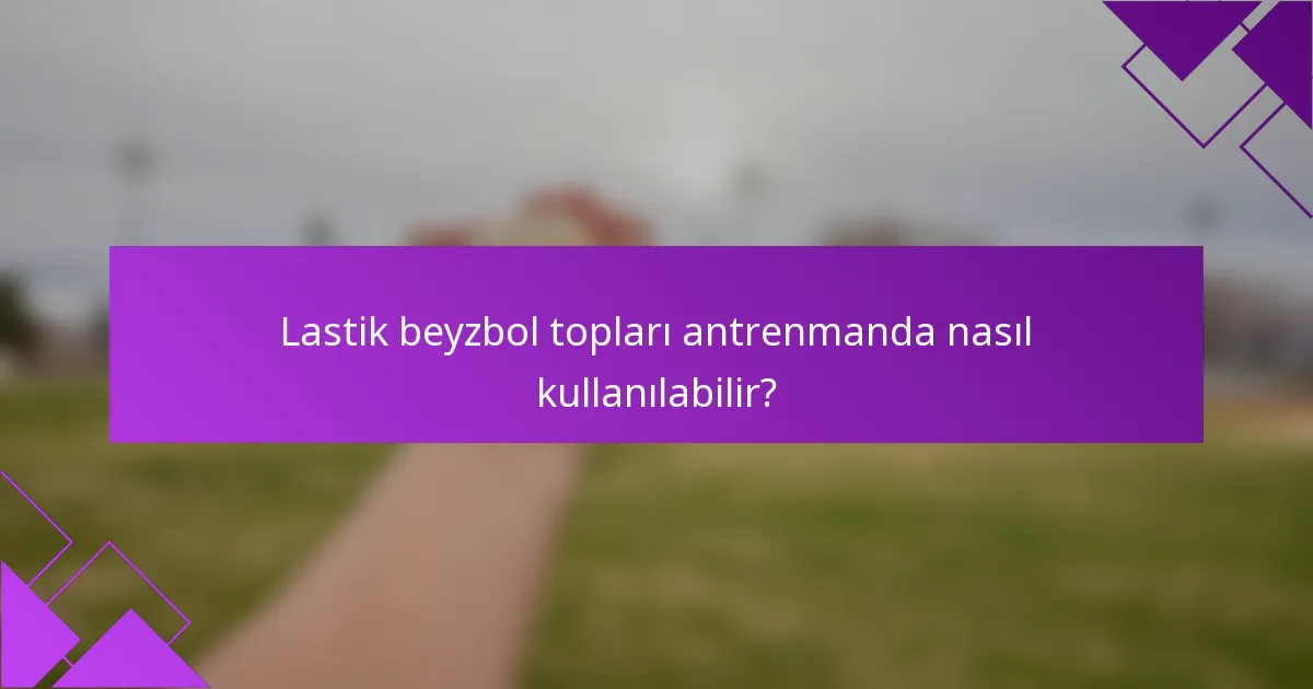 Lastik beyzbol topları antrenmanda nasıl kullanılabilir?