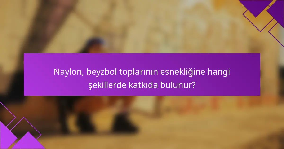Naylon, beyzbol toplarının esnekliğine hangi şekillerde katkıda bulunur?