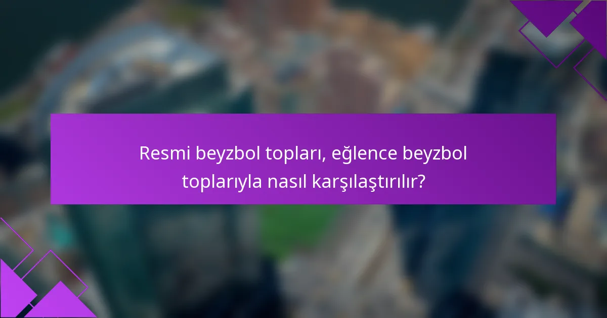Resmi beyzbol topları, eğlence beyzbol toplarıyla nasıl karşılaştırılır?