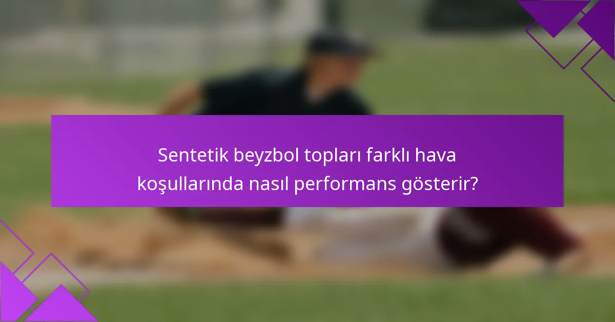 Sentetik beyzbol topları farklı hava koşullarında nasıl performans gösterir?