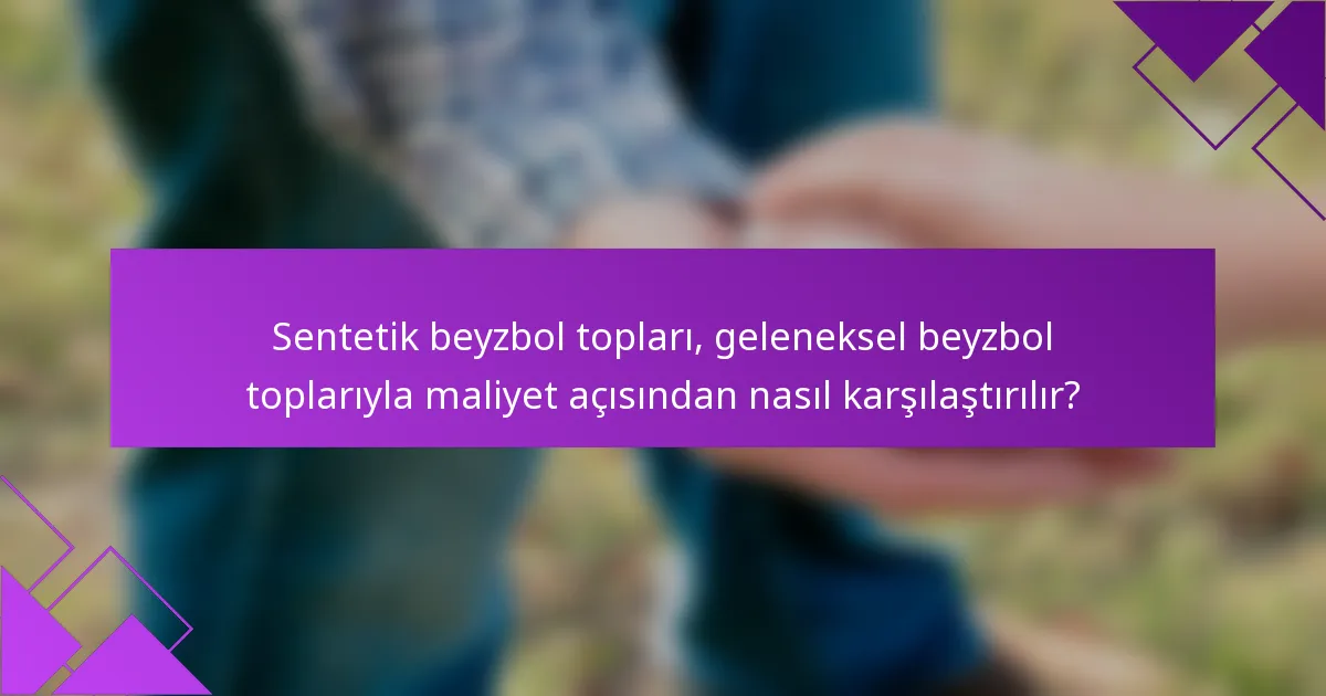 Sentetik beyzbol topları, geleneksel beyzbol toplarıyla maliyet açısından nasıl karşılaştırılır?