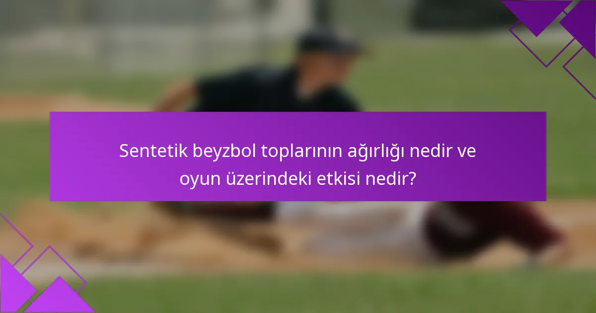Sentetik beyzbol toplarının ağırlığı nedir ve oyun üzerindeki etkisi nedir?