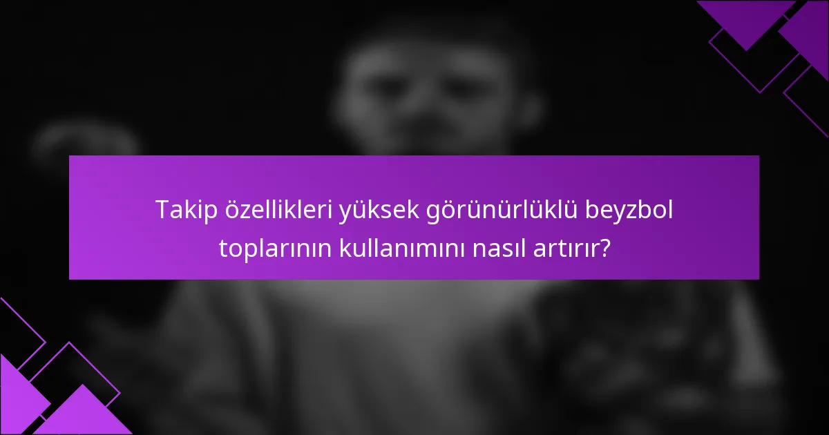Takip özellikleri yüksek görünürlüklü beyzbol toplarının kullanımını nasıl artırır?