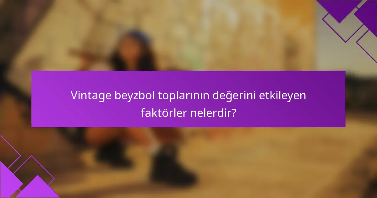 Vintage beyzbol toplarının değerini etkileyen faktörler nelerdir?