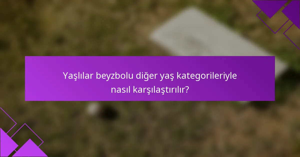 Yaşlılar beyzbolu diğer yaş kategorileriyle nasıl karşılaştırılır?