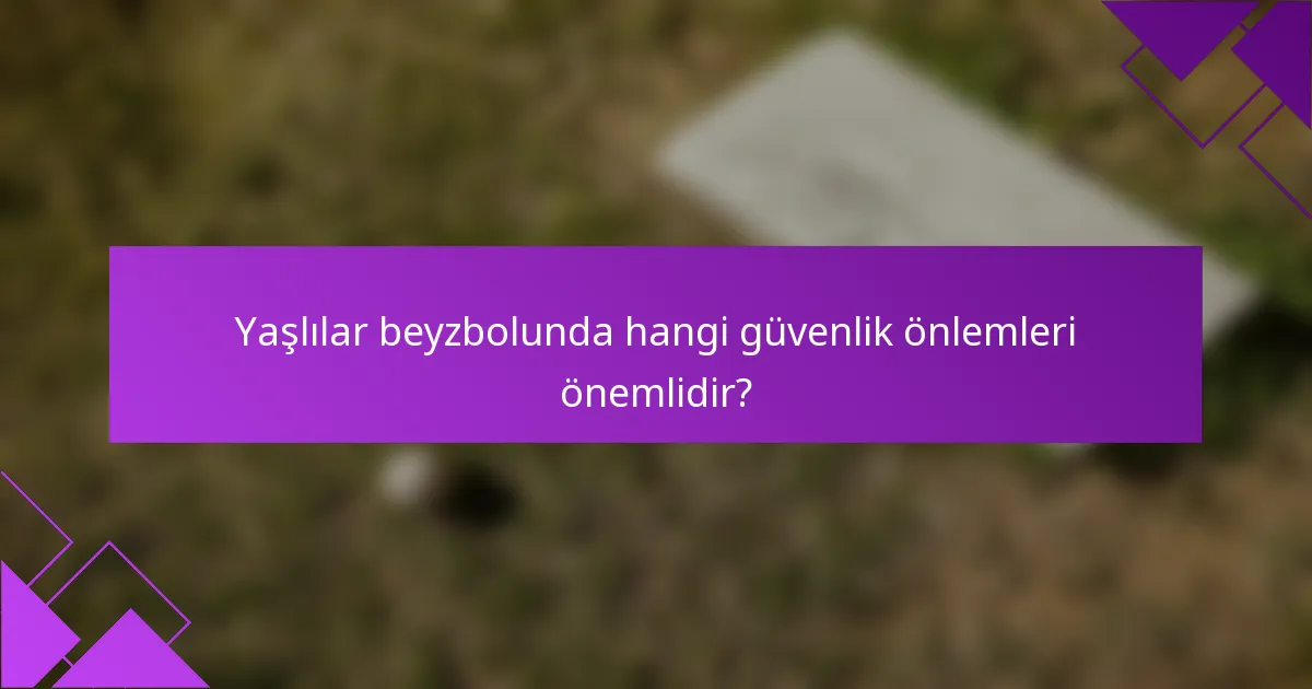 Yaşlılar beyzbolunda hangi güvenlik önlemleri önemlidir?