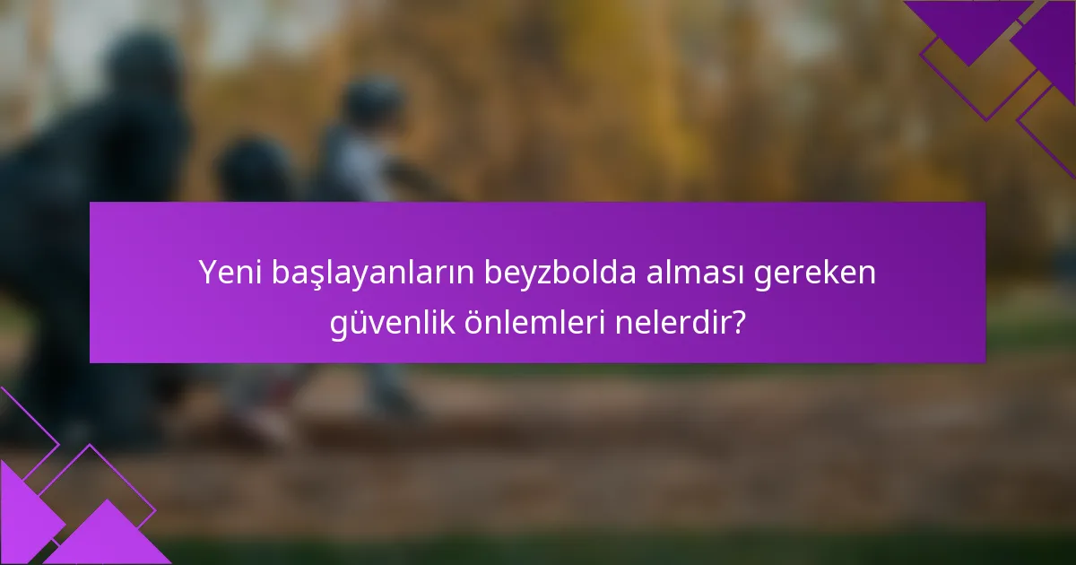 Yeni başlayanların beyzbolda alması gereken güvenlik önlemleri nelerdir?