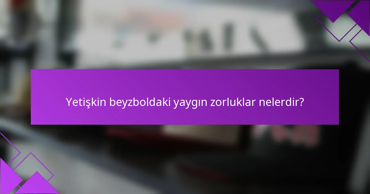 Yetişkin beyzboldaki yaygın zorluklar nelerdir?