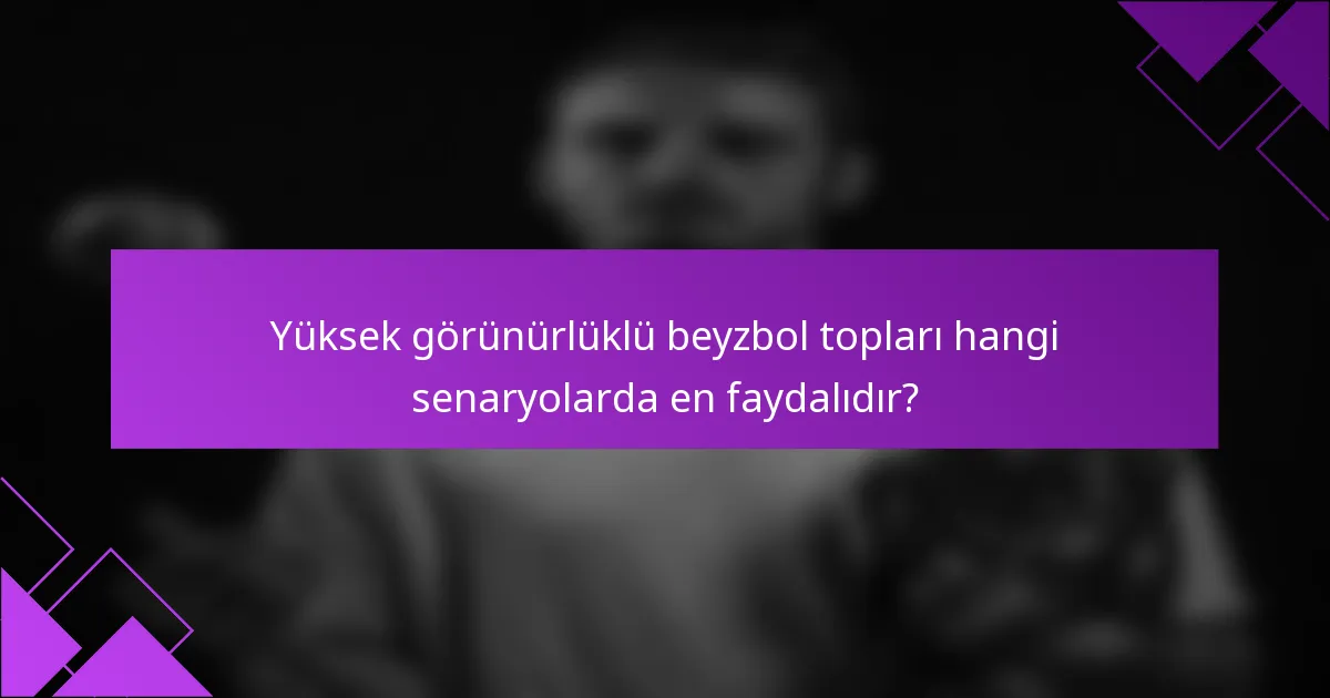 Yüksek görünürlüklü beyzbol topları hangi senaryolarda en faydalıdır?